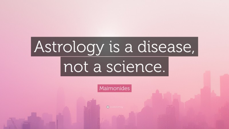 Maimonides Quote: “Astrology is a disease, not a science.”