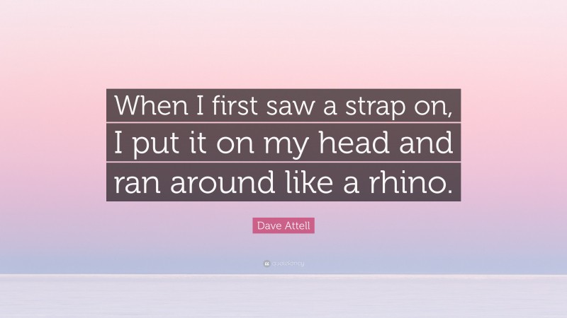 Dave Attell Quote: “When I first saw a strap on, I put it on my head and ran around like a rhino.”