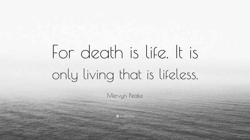 Mervyn Peake Quote: “For death is life. It is only living that is lifeless.”