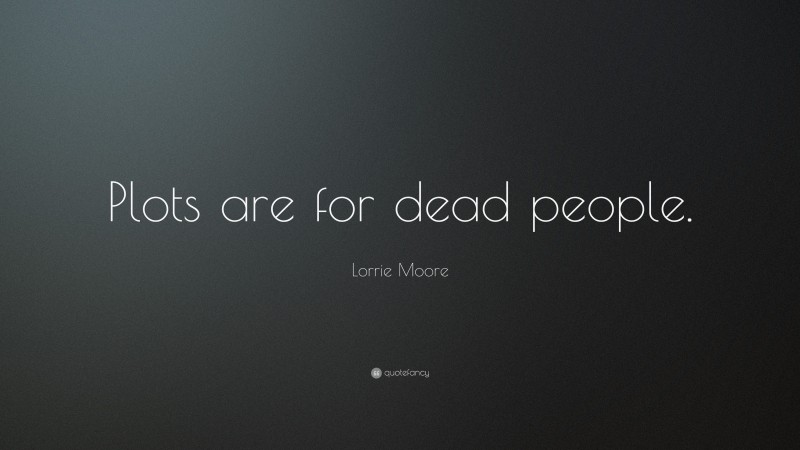 Lorrie Moore Quote: “Plots are for dead people.”