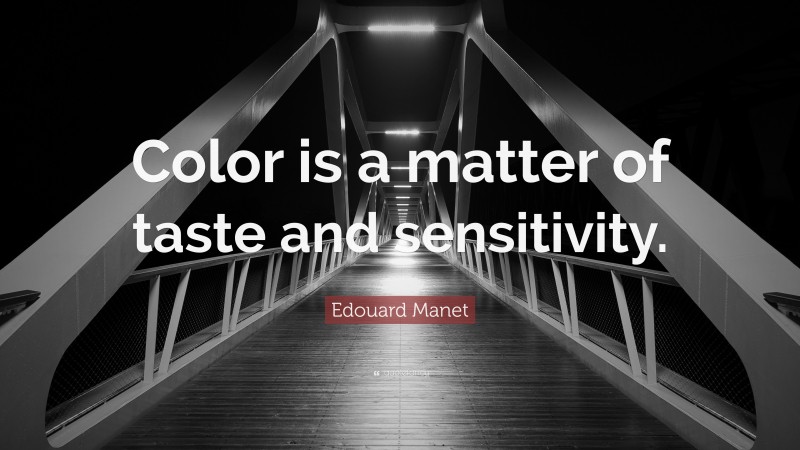 Edouard Manet Quote: “Color is a matter of taste and sensitivity.”