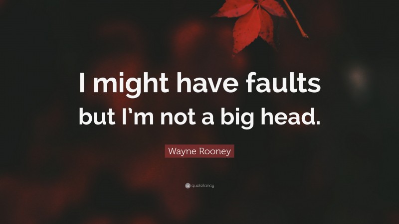 Wayne Rooney Quote: “I might have faults but I’m not a big head.”