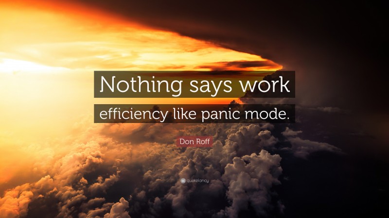 Don Roff Quote: “Nothing says work efficiency like panic mode.”