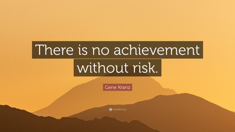 Gene Kranz Quote: “There is no achievement without risk.”