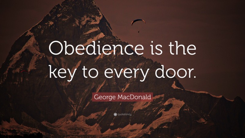 George MacDonald Quote: “Obedience is the key to every door.”