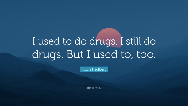 Mitch Hedberg Quote: “I used to do drugs. I still do drugs. But I used to, too.”