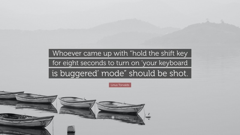 Linus Torvalds Quote: “Whoever came up with “hold the shift key for eight seconds to turn on ‘your keyboard is buggered’ mode” should be shot.”
