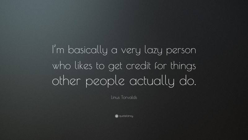 Linus Torvalds Quote: “I’m basically a very lazy person who likes to get credit for things other people actually do.”