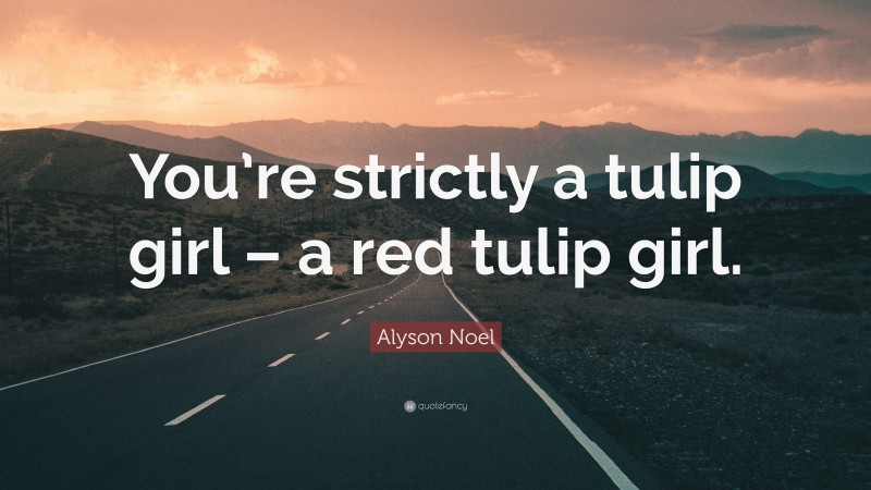 Alyson Noel Quote: “You’re strictly a tulip girl – a red tulip girl.”