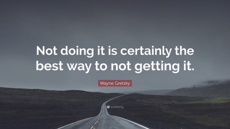 Wayne Gretzky Quote: “Not doing it is certainly the best way to not getting it.”