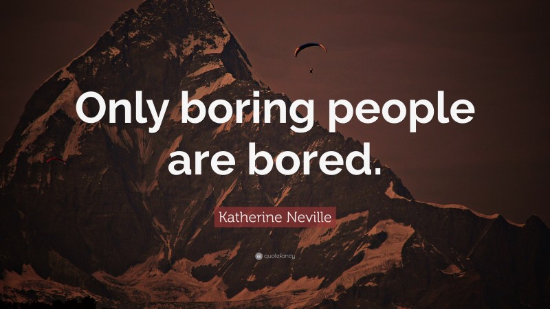 Katherine Neville Quote: “Only boring people are bored.”