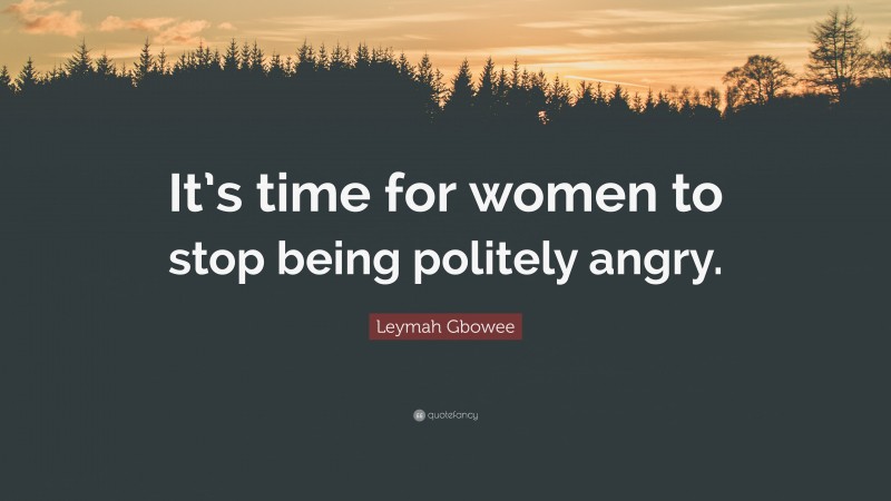 Leymah Gbowee Quote: “It’s time for women to stop being politely angry.”