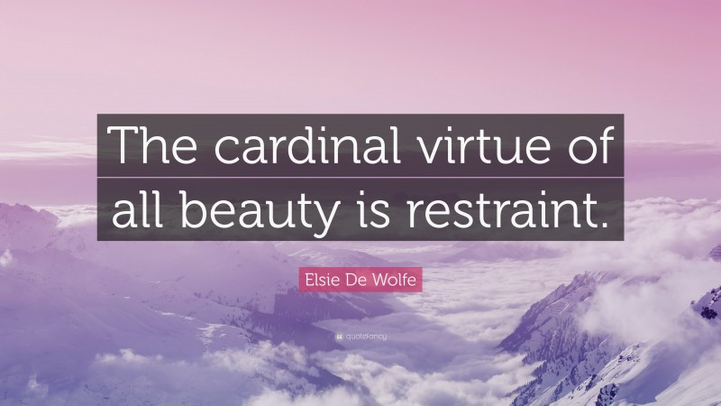 Elsie De Wolfe Quote: “The cardinal virtue of all beauty is restraint.”