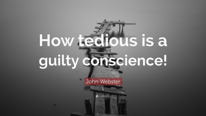 John Webster Quote: “How tedious is a guilty conscience!”