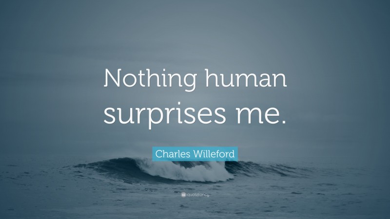 Charles Willeford Quote: “Nothing human surprises me.”