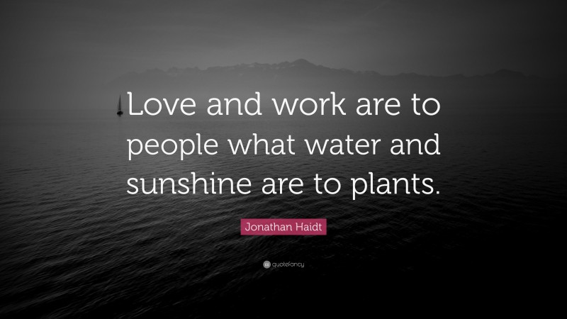 Jonathan Haidt Quote: “Love and work are to people what water and sunshine are to plants.”