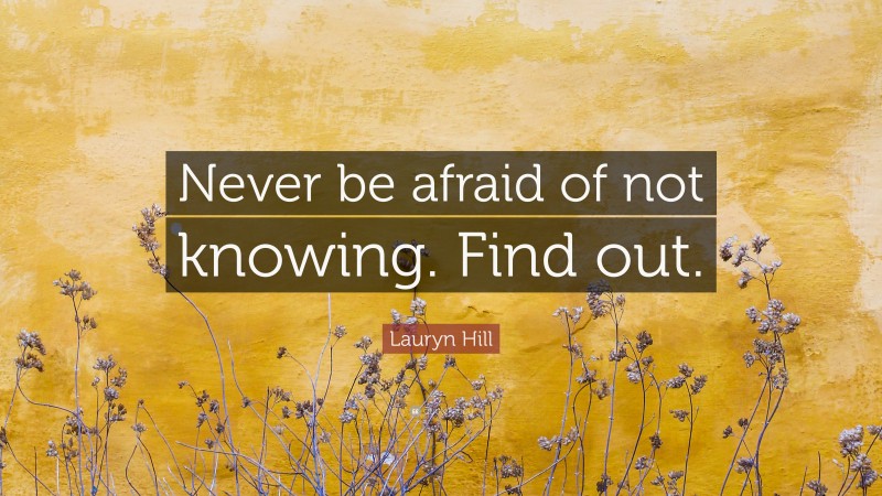 Lauryn Hill Quote: “Never be afraid of not knowing. Find out.”