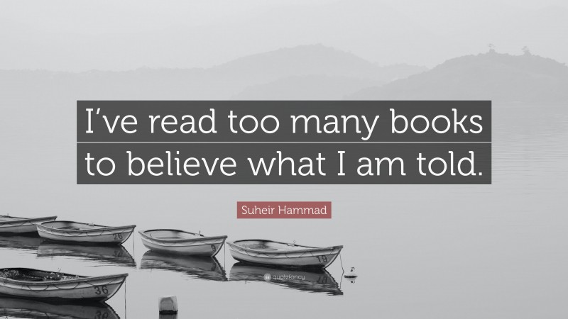 Suheir Hammad Quote: “I’ve read too many books to believe what I am told.”