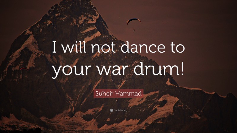 Suheir Hammad Quote: “I will not dance to your war drum!”