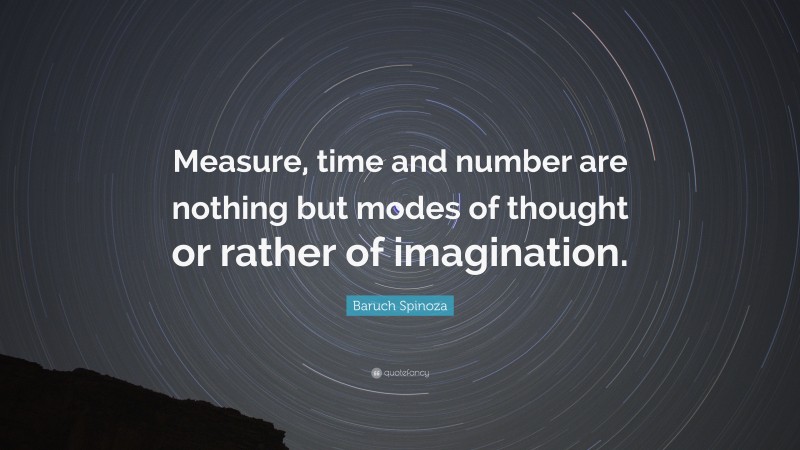 Baruch Spinoza Quote: “Measure, time and number are nothing but modes of thought or rather of imagination.”