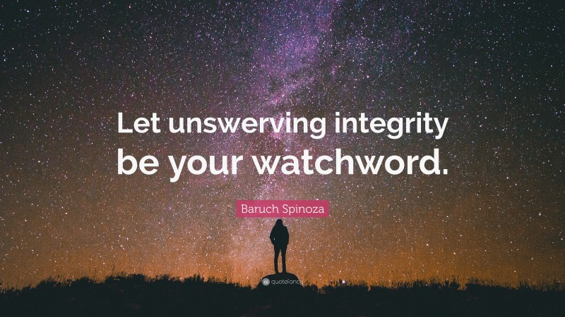 Baruch Spinoza Quote: “Let unswerving integrity be your watchword.”