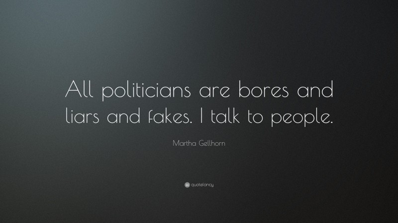 Martha Gellhorn Quote: “All politicians are bores and liars and fakes. I talk to people.”