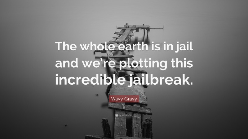 Wavy Gravy Quote: “The whole earth is in jail and we’re plotting this incredible jailbreak.”
