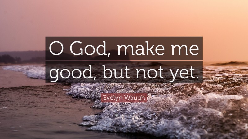 Evelyn Waugh Quote: “O God, make me good, but not yet.”