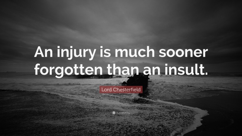 Lord Chesterfield Quote: “An injury is much sooner forgotten than an insult.”