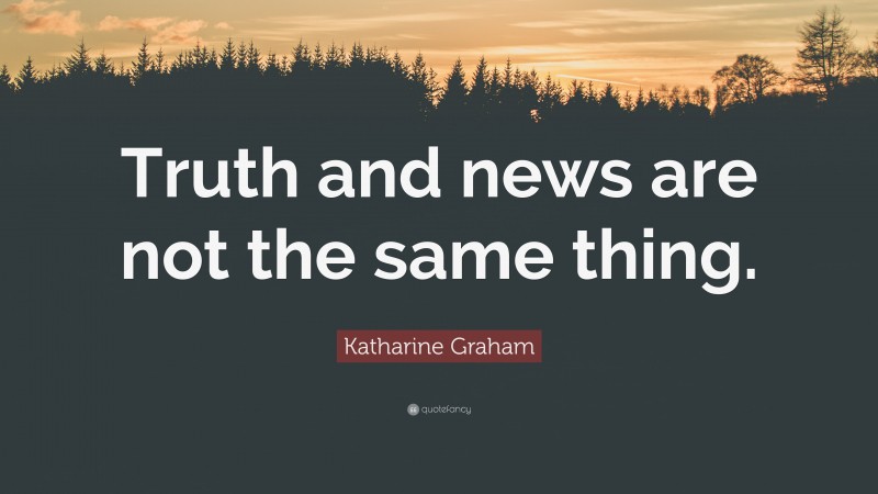 Katharine Graham Quote: “Truth and news are not the same thing.”