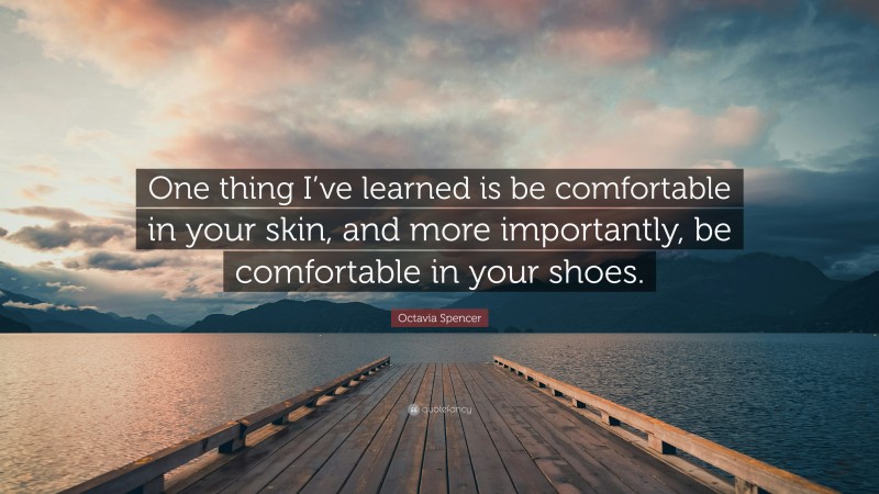 Octavia Spencer Quote: “One thing I’ve learned is be comfortable in your skin, and more importantly, be comfortable in your shoes.”
