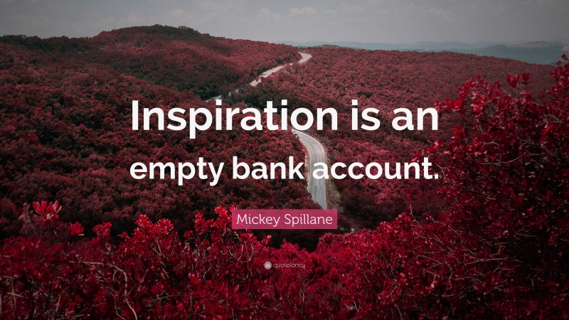 Mickey Spillane Quote: “Inspiration is an empty bank account.”