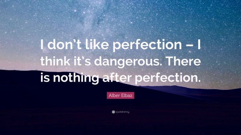 Alber Elbaz Quote: “I don’t like perfection – I think it’s dangerous. There is nothing after perfection.”