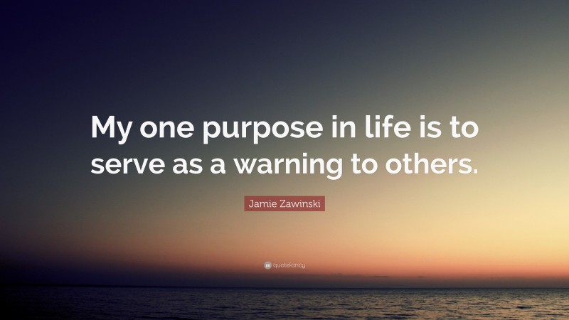 Jamie Zawinski Quote: “My one purpose in life is to serve as a warning to others.”