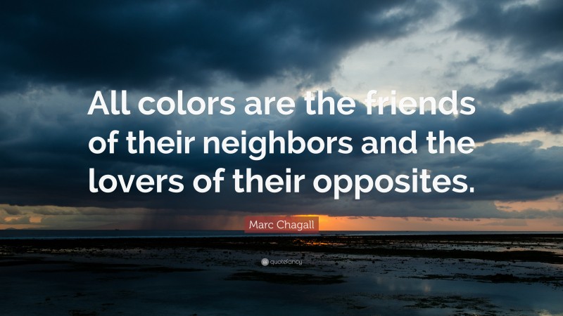 Marc Chagall Quote: “All colors are the friends of their neighbors and the lovers of their opposites.”