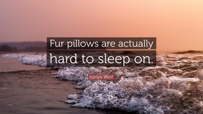 Kanye West Quote: “Fur pillows are actually hard to sleep on.”