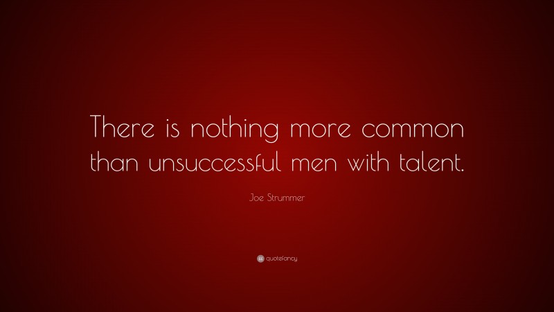 Joe Strummer Quote: “There is nothing more common than unsuccessful men with talent.”