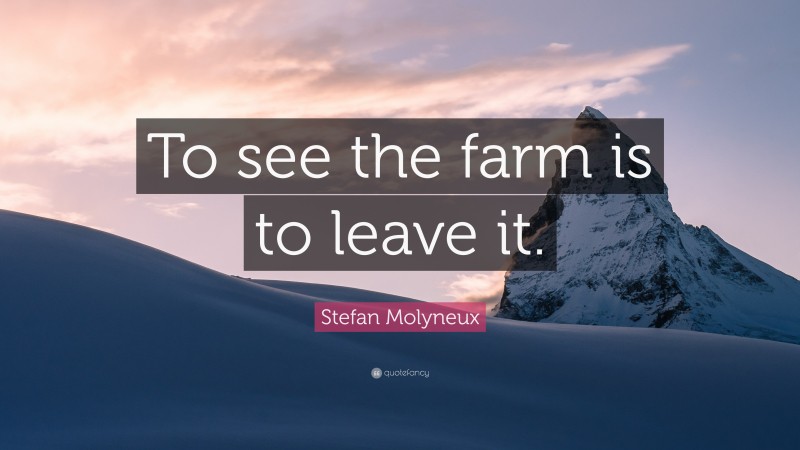 Stefan Molyneux Quote: “To see the farm is to leave it.”