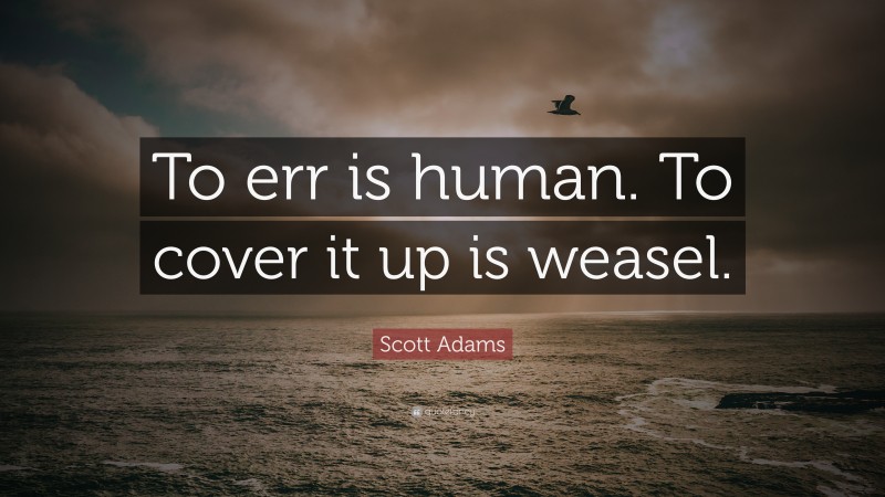 Scott Adams Quote: “To err is human. To cover it up is weasel.”