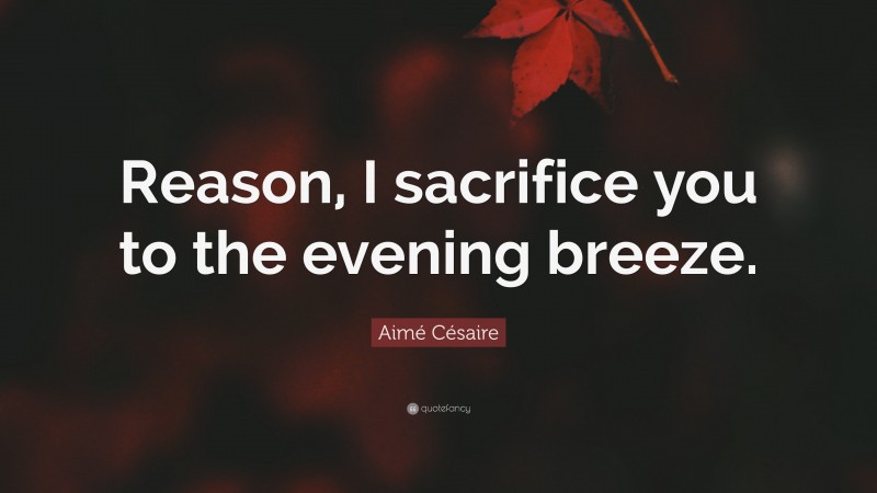Aimé Césaire Quote: “Reason, I sacrifice you to the evening breeze.”