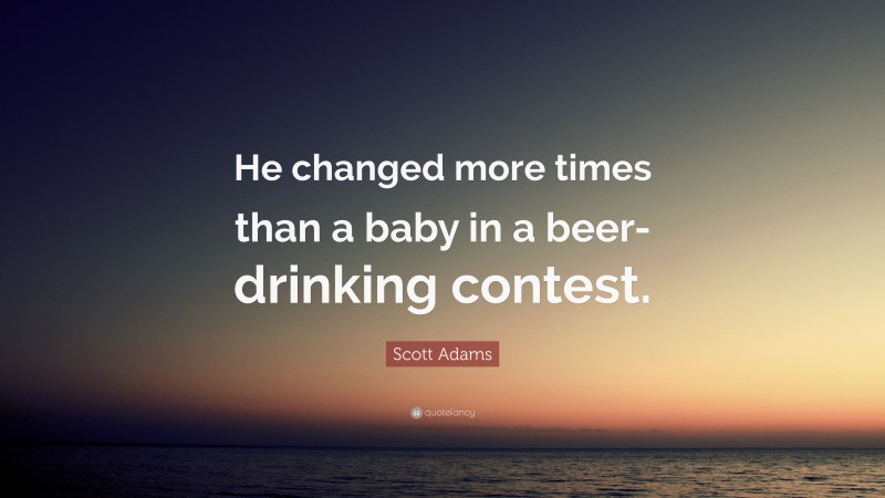 Scott Adams Quote: “He changed more times than a baby in a beer-drinking contest.”