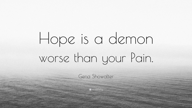 Gena Showalter Quote: “Hope is a demon worse than your Pain.”