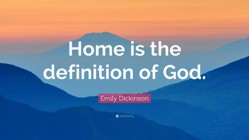 Emily Dickinson Quote: “Home is the definition of God.”