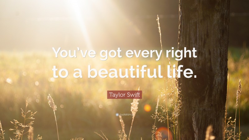 Taylor Swift Quote: “You’ve got every right to a beautiful life.”