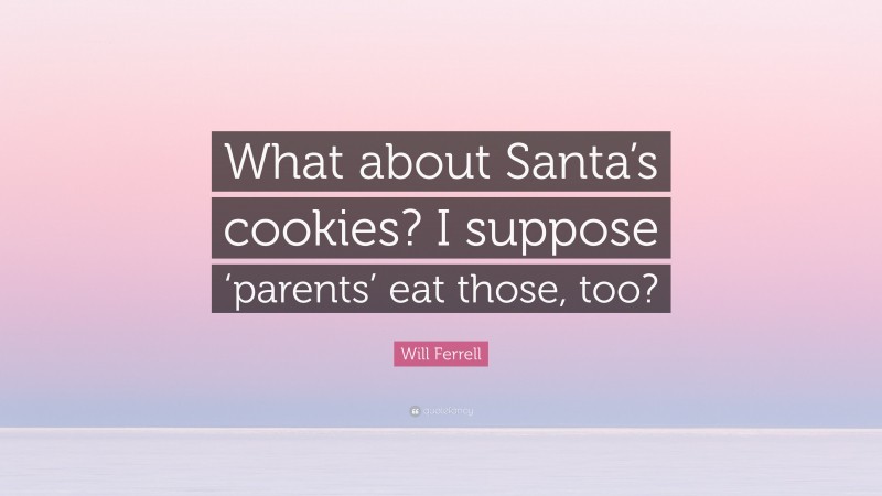 Will Ferrell Quote: “What about Santa’s cookies? I suppose ‘parents’ eat those, too?”