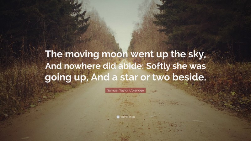 Samuel Taylor Coleridge Quote: “The moving moon went up the sky, And nowhere did abide: Softly she was going up, And a star or two beside.”