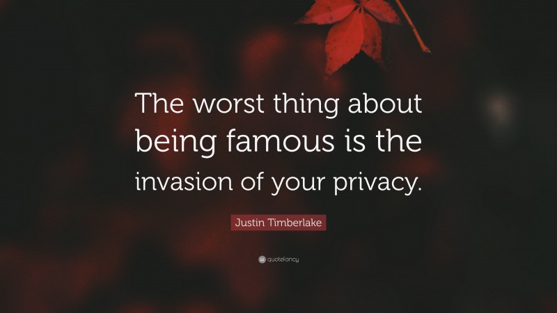 Justin Timberlake Quote: “The worst thing about being famous is the invasion of your privacy.”