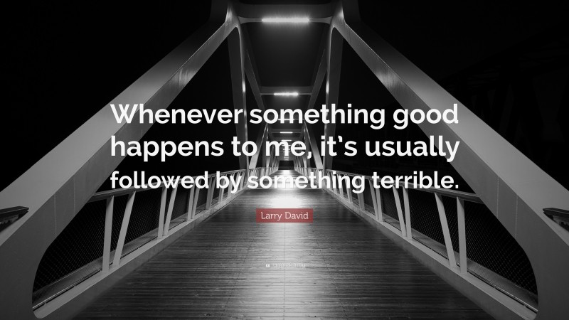 Larry David Quote: “Whenever something good happens to me, it’s usually followed by something terrible.”