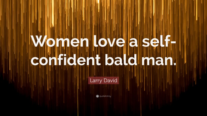 Larry David Quote: “Women love a self-confident bald man.”