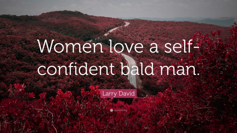 Larry David Quote: “Women love a self-confident bald man.”
